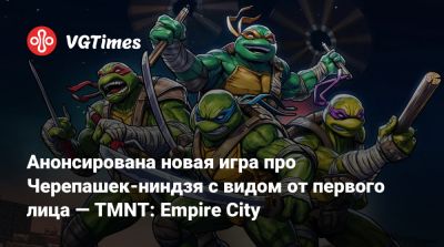 Анонсирована новая игра про Черепашек-ниндзя с видом от первого лица — TMNT: Empire City - vgtimes.ru