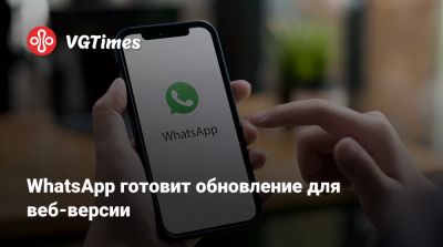WhatsApp готовит обновление для веб-версии - vgtimes.ru