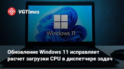 Обновление Windows 11 исправляет расчет загрузки CPU в диспетчере задач - vgtimes.ru
