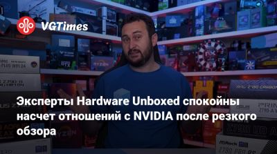 Эксперты Hardware Unboxed спокойны насчет отношений с NVIDIA после резкого обзора - vgtimes.ru