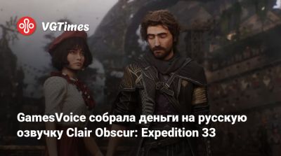 GamesVoice собрала деньги на русскую озвучку Clair Obscur: Expedition 33 - vgtimes.ru - Россия