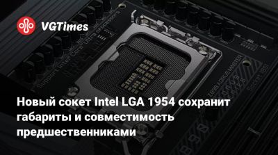 Новый сокет Intel LGA 1954 сохранит габариты и совместимость с предшественниками - vgtimes.ru