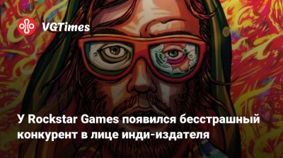 Джейсон Шрайер - У Rockstar Games появился бесстрашный конкурент в лице инди-издателя - vgtimes.ru