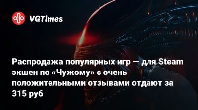 Распродажа популярных игр — для Steam экшен по «Чужому» с очень положительными отзывами отдают за 315 руб - vgtimes.ru - Россия