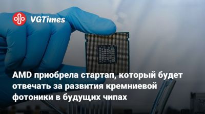 AMD приобрела стартап, который будет отвечать за развития кремниевой фотоники в будущих чипах - vgtimes.ru
