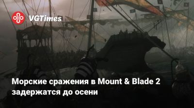Морские сражения в Mount & Blade 2 задержатся до осени - vgtimes.ru