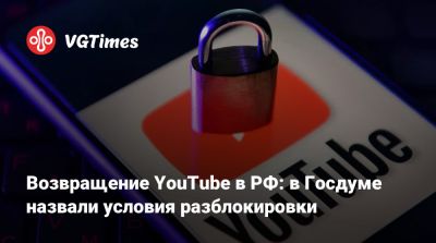 Возвращение YouTube в РФ: в Госдуме назвали условия разблокировки - vgtimes.ru - Россия