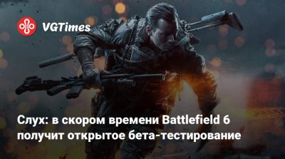 Слух: в скором времени Battlefield 6 получит открытое бета-тестирование - vgtimes.ru
