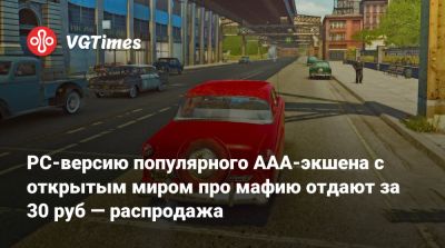 PC-версию популярного AAA-экшена с открытым миром про мафию отдают за 30 руб — распродажа - vgtimes.ru - Россия