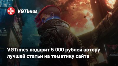 VGTimes подарит 5 000 рублей автору лучшей статьи на тематику сайта - vgtimes.ru