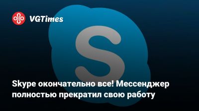 Skype окончательно все! Мессенджер полностью прекратил свою работу - vgtimes.ru