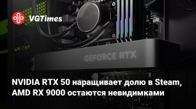 NVIDIA RTX 50 наращивает долю в Steam, AMD RX 9000 остаются невидимками - vgtimes.ru