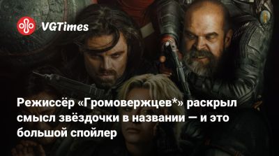 Режиссёр «Громовержцев*» раскрыл смысл звёздочки в названии — и это большой спойлер - vgtimes.ru