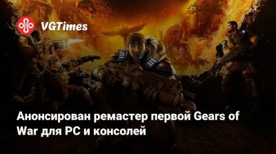 Анонсирован ремастер первой Gears of War для PC и консолей - vgtimes.ru