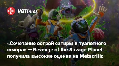 «Cочетание острой сатиры и туалетного юмора» — Revenge of the Savage Planet получила высокие оценки на Metacritic - vgtimes.ru