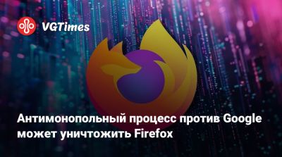 Антимонопольный процесс против Google может уничтожить Firefox - vgtimes.ru - Сша