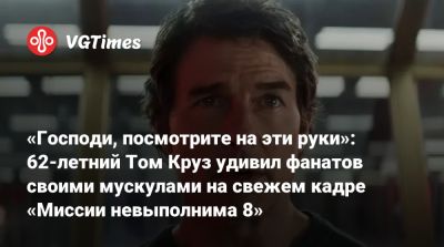 Томас Круз - Итан Хант - «Господи, посмотрите на эти руки»: 62-летний Том Круз удивил фанатов своими мускулами на свежем кадре «Миссии невыполнима 8» - vgtimes.ru