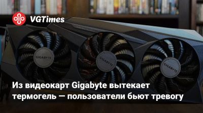 Из видеокарт Gigabyte вытекает термогель — пользователи бьют тревогу - vgtimes.ru