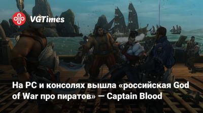 На PC и консолях вышла «российская God of War про пиратов» — Captain Blood - vgtimes.ru - Россия