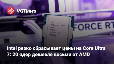 Intel резко сбрасывает цены на Core Ultra 7: 20 ядер дешевле восьми от AMD - vgtimes.ru - Сша