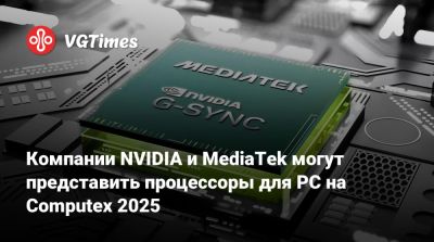 Компании NVIDIA и MediaTek могут представить процессоры для PC на Computex 2025 - vgtimes.ru