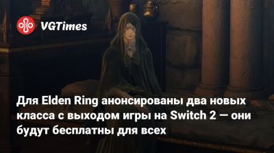 Алексей Гарленд - Для Elden Ring анонсированы два новых класса с выходом игры на Switch 2 — они будут бесплатны для всех - vgtimes.ru