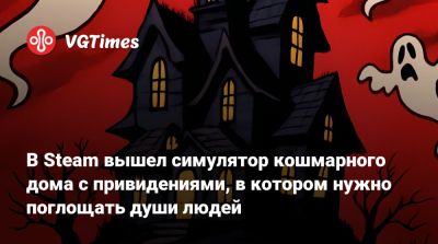 В Steam вышел симулятор кошмарного дома с привидениями, в котором нужно поглощать души людей - vgtimes.ru