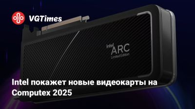 Intel покажет новые видеокарты на Computex 2025 - vgtimes.ru