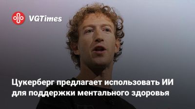 Марк Цукерберг - Марк Цукерберг (Mark Zuckerberg) - Цукерберг предлагает использовать ИИ для поддержки ментального здоровья - vgtimes.ru