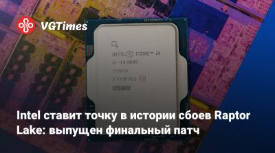 Intel ставит точку в истории сбоев Raptor Lake: выпущен финальный патч - vgtimes.ru