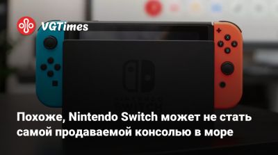 Похоже, Nintendo Switch может не стать самой продаваемой консолью в море - vgtimes.ru - Россия