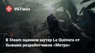 В Steam оценили шутер La Quimera от бывших разработчиков «Метро» - vgtimes.ru