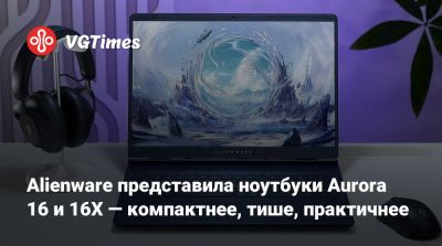 Alienware представила ноутбуки Aurora 16 и 16X — компактнее, тише, практичнее - vgtimes.ru