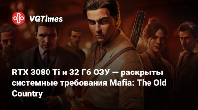 RTX 3080 Ti и 32 Гб ОЗУ — раскрыты системные требования Mafia: The Old Country - vgtimes.ru