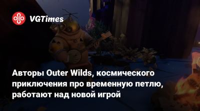 Авторы Outer Wilds, космического приключения про временную петлю, работают над новой игрой - vgtimes.ru