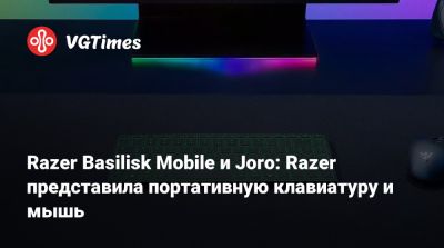 Razer Basilisk Mobile и Joro: Razer представила портативную клавиатуру и мышь - vgtimes.ru