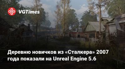 Деревню новичков из «Сталкера» 2007 года показали на Unreal Engine 5.6 - vgtimes.ru