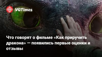 Что говорят о фильме «Как приручить дракона» — появились первые оценки и отзывы - vgtimes.ru