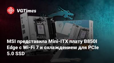 MSI представила Mini-ITX плату B850I Edge с Wi-Fi 7 и охлаждением для PCIe 5.0 SSD - vgtimes.ru