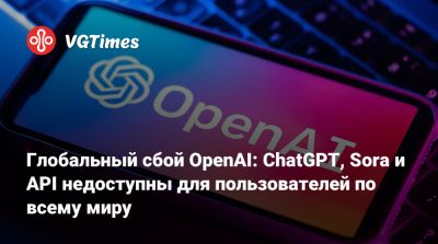 Глобальный сбой OpenAI: ChatGPT, Sora и API недоступны для пользователей по всему миру - vgtimes.ru