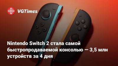 Nintendo Switch 2 стала самой быстропродаваемой консолью — 3,5 млн устройств за 4 дня - vgtimes.ru