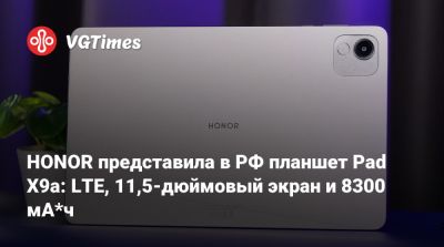 Honor - HONOR представила в РФ планшет Pad X9a: LTE, 11,5-дюймовый экран и 8300 мА*ч - vgtimes.ru - Россия
