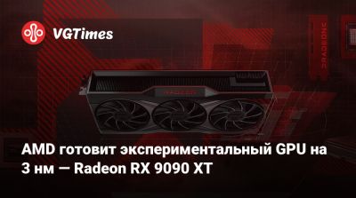 AMD готовит экспериментальный GPU на 3 нм — Radeon RX 9090 XT - vgtimes.ru