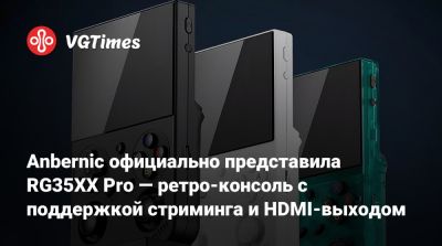 Anbernic официально представила RG35XX Pro — ретро-консоль с поддержкой стриминга и HDMI-выходом - vgtimes.ru - Мали