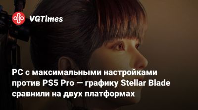 PC с максимальными настройками против PS5 Pro — графику Stellar Blade сравнили на двух платформах - vgtimes.ru