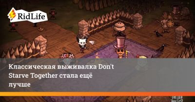 Классическая выживалка Don't Starve Together стала ещё лучше - ridus.ru