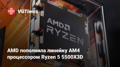 AMD пополнила линейку AM4 процессором Ryzen 5 5500X3D - vgtimes.ru