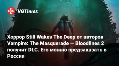 Хоррор Still Wakes The Deep от авторов Vampire: The Masquerade — Bloodlines 2 получит DLC. Его можно предзаказать в России - vgtimes.ru - Китай - Россия