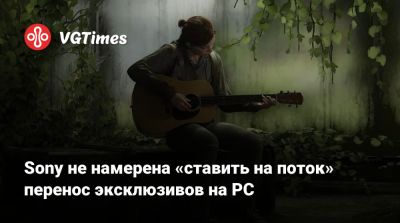 Sony не намерена «ставить на поток» перенос эксклюзивов на PC - vgtimes.ru