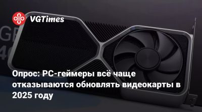 Опрос: PC-геймеры всё чаще отказываются обновлять видеокарты в 2025 году - vgtimes.ru